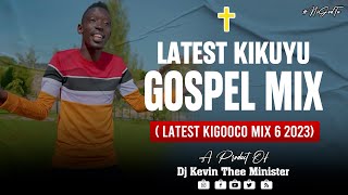 Latest Kikuyu Gospel Mix 6 2023 Latest Kigooco Mix   Dj Kevin Thee Minister [upl. by Bostow]