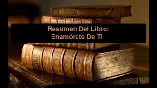 Resumen Del Libro Enamórate De Ti [upl. by Hartnett]