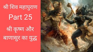 Part 25 ।। श्री शिव महापुराण ।। Shree Shiv Maha Puran ।। श्री कृष्ण और बाणासुर का युद्ध ।। [upl. by Ellenaj616]