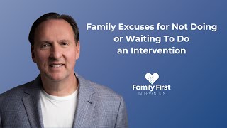 Family Excuses for Not Doing or Waiting To Do an Intervention [upl. by Melisse757]