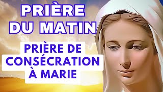 Prière Du Matin ✨ Prière de Consécration à la VIERGE MARIE ✨ Pour Bien Commencer la Journée [upl. by Thecla]