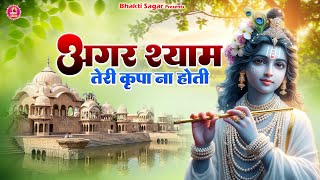 अगर श्याम तेरी कृपा ना होती  Agar Shyam Teri Kripa Na Hoti  Krishan ji Superhit Bhajan [upl. by Yeniffit]