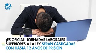 ¡Es oficial Jornadas laborales superiores a la Ley serán castigadas con hasta 12 años de prisión [upl. by Jelks307]