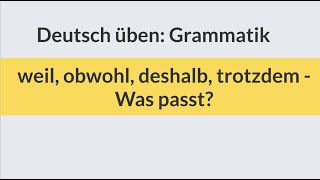 Deutsch lernen und üben Grammatik weil obwohl deshalb trotzdem  Was passt Test Übung Beispiele [upl. by Ahsitniuq]