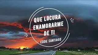 Eddie Santiago  Que Locura Enamorarme De Ti Letra [upl. by Zil572]