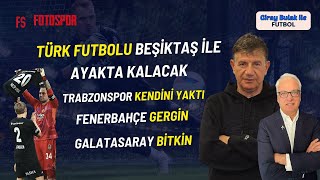 Türk Futbolu Beşiktaş ile Ayakta Kalacak  Trabzonspor Kendini Yaktı  FB Gergin  GS Bitik [upl. by Nahtnhoj]