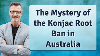 The Mystery of the Konjac Root Ban in Australia [upl. by Azer]