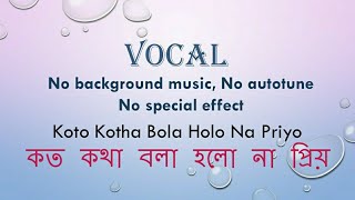 Koto kotha bola holo na priyo কত কথা বলা হলো না প্রিয় Vocal [upl. by Hayyikaz]