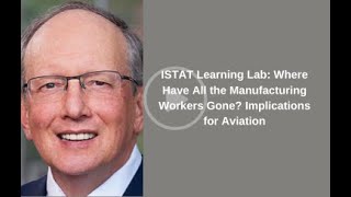 ISTAT Learning Lab Where Have All the Manufacturing Workers Gone Implications of Aviation [upl. by Parrie]