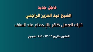 عاجل جديد الشيخ عبد العزيز الراجحي تارك العمل كافر بالإجماع عند السلف [upl. by Nnairrehs]