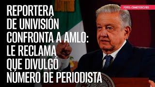 Reportera de Univisión confronta a AMLO le reclama que divulgó número de periodista [upl. by Nottnerb]