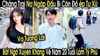 Chàng Trai Nợ Ngập Đầu Bị Đám Côn Đồ Ép quotTự Xửquot Bất Ngờ Xuyên Không Về Năm 20 Tuổi Trở Thành Tỷ Phú [upl. by Kokoruda]