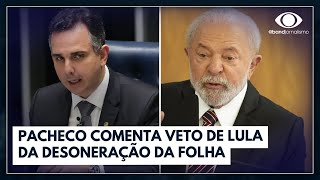 Pacheco comenta veto de Lula da desoneração da folha de pagamento  Canal Livre [upl. by Falzetta]