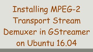 Installing MPEG2 Transport Stream Demuxer in GStreamer on Ubuntu 1604 [upl. by Gregor]