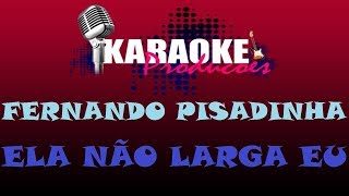 FERNANDO PISADINHA  ELA NÃO LARGA EU  KARAOKE [upl. by Suoicserp]