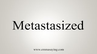 How To Say Metastasized [upl. by Freeman]