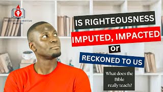 IS RIGHTEOUSNESS IMPUTED IMPACTED OR RECKONED TO US [upl. by Brnaby]