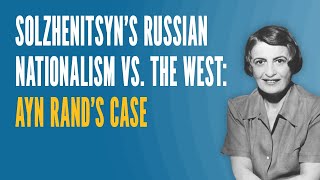 Solzhenitsyns Russian Nationalism vs the West Ayn Rands Case [upl. by Idieh]