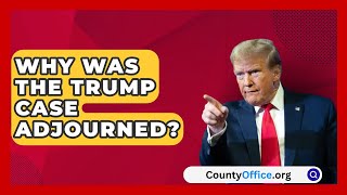 Why Was the Trump Case Adjourned  CountyOfficeorg [upl. by Anitsud46]