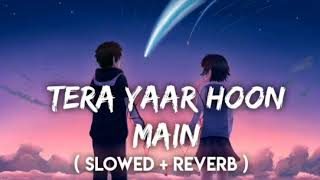 Tera Yaar Hoon Main  Arijit Singh SlowedReverbLofi Song  Friendship Song  Music Lofi [upl. by Burgess]