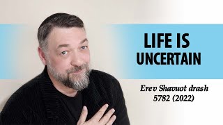 Life is Uncertain  Erev Shavuot drash 5782 [upl. by Jutta]