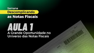 Aula 1 de 4  A Grande Oportunidade no Universo das Notas Fiscais  Descomplicando as Notas Fiscais [upl. by Netsirc432]