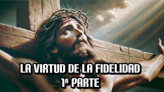 LA VIRTUD DE LA FIDELIDAD 1ª PARTE [upl. by Yelsel]