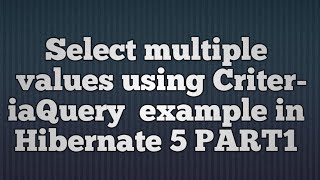 Hibernate 5Select Mutiple Values using Criteria QueryPART1 [upl. by Mcafee]