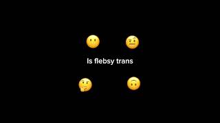 Is flebsy trans [upl. by Kristianson898]