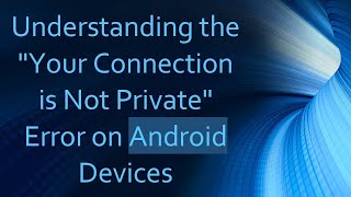 Understanding the quotYour Connection is Not Privatequot Error on Android Devices [upl. by Khorma749]