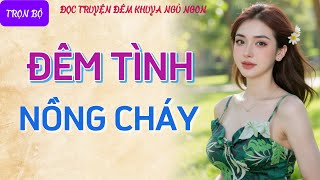 Nghe kể chuyện đêm khuya thầm kín quá phê quotĐÊM TÌNH NỒNG CHÁYquot Tiểu thuyết tâm sự thầm kín hay nhất [upl. by Nadabb]