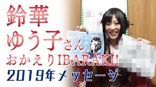 【鈴華ゆう子】おかえりIBARAKI！2019年メッセージ [upl. by Staffard]