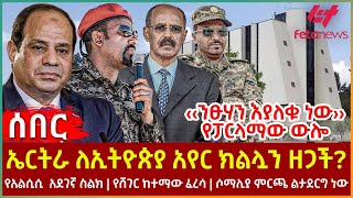 Ethiopia  ኤርትራ ለኢትዮጵያ አየር ክልሏን ዘጋች፣ ‹‹ንፁሃን እያለቁ ነው›› የፓርላማው ውሎ፣ የአልሲሲ አደገኛ ስልክ፣ የሸገር ከተማው ፈረሳ [upl. by Yaron]