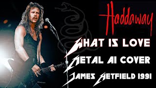 Haddaway  What is Love  METAL COVER  Black Album 1991  Metallica  James Hetfield 1991 Voice AI [upl. by Pickering]