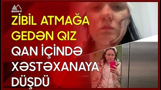 🔴 Zibil atmağa gedən qız qan içində xəstəxanaya düşdü [upl. by Aronel]