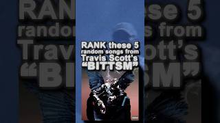 Rank these 5 songs from “BITTSM” but you can’t change TravisScott [upl. by Noslen856]