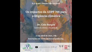 Os impactos da ADPF 708 para a litigância climática  Dr Caio Borges  ILA Brasil Climate Lectures [upl. by Hamburger]