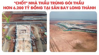 “CHỐT” NHÀ THẦU TRÚNG GÓI THẦU HƠN 6 200 TỶ ĐỒNG TẠI SÂN BAY LONG THÀNH [upl. by Aciret576]