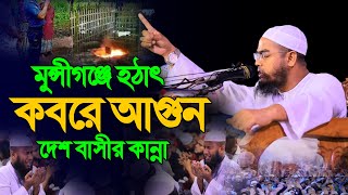 মুন্সীগঞ্জে হঠাৎ কবরে আগুন দেশ বাসীর কান্না। হাফিজুর রহমান সিদ্দিকী । hafizur rahman siddiki waz [upl. by Dorej]