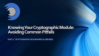 Knowing Your Cryptographic Module Avoiding Common Pitfalls  Part 2 Boundaries amp Libraries [upl. by Ztnaj]