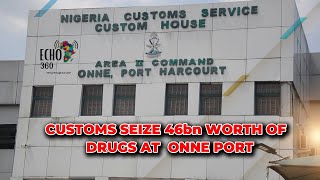 CUSTOMS SEIZE N46bn WORTH OF DRUGS AT ONNE PORT [upl. by Aimehs615]