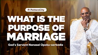 WHAT IS THE PURPOSE OF MARRIAGE  GODS SERVANT NANASEI OPOKUSARKODIE [upl. by Ahsinuq]