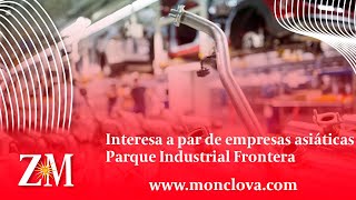 Interesa a par de empresas asiáticas Parque Industrial Frontera [upl. by Ennayk585]