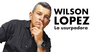 WILSON LOPEZ  LA USURPADORA [upl. by Niveek]