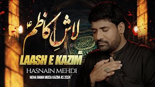 Laash e Kazim  Hasnain Mehdi  Shahadat e Imam Musa Ibn Jaffer  Noha 2024 [upl. by Ennaeilsel435]