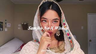 Samjho Na X Wishes  Mashup  Slowed  Reverb [upl. by Hearn476]