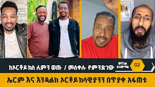 ከኦርቶዶክስ ለምን ወጡ  መስቀሉ የምንድነውኤርም እና እንዳልክ ኦርቶዶክሳዊያንን በጥያቀ አፋጠቱ [upl. by Loralee]