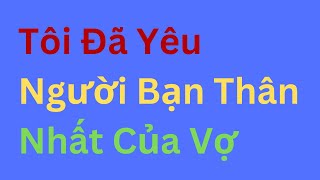 Tôi Đã Yêu Người Bạn Thân Nhất Của Vợ ❤️ Tâm sự đêm khuya [upl. by Youlton]