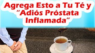 AGREGA ESTO A TU TÉ Y ADIÓS PROSTATA INFLAMADA Como Desinflamar La Próstata Naturalmente [upl. by Akemahc652]