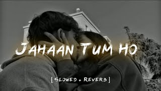 Jahaan Tum Ho  Slowed  Reverb  Shrey Singhal [upl. by Enohpesrep825]